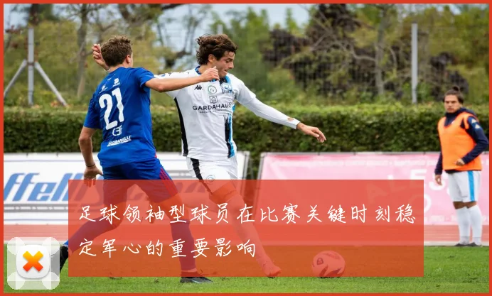 足球领袖型球员在比赛关键时刻稳定军心的重要影响