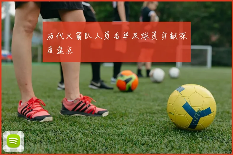 历代火箭队人员名单及球员贡献深度盘点