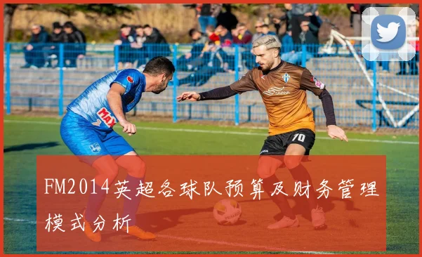 FM2014英超各球队预算及财务管理模式分析
