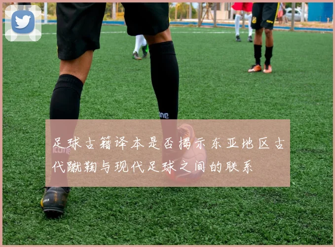 足球古籍译本是否揭示东亚地区古代蹴鞠与现代足球之间的联系