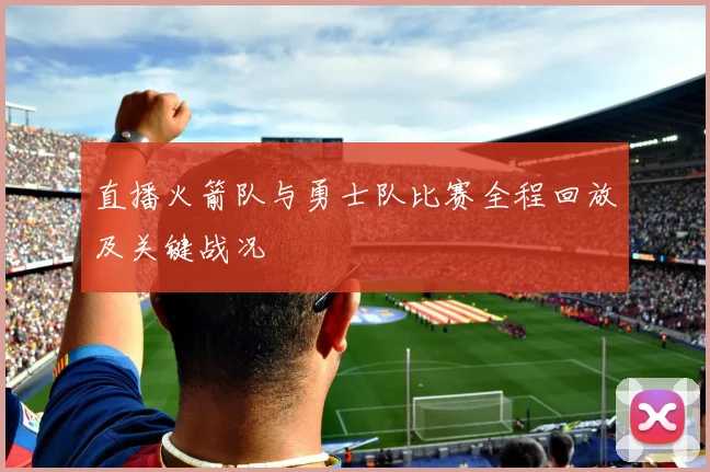 直播火箭队与勇士队比赛全程回放及关键战况