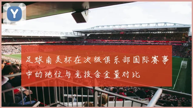 足球南美杯在次级俱乐部国际赛事中的地位与竞技含金量对比