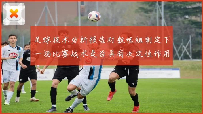足球技术分析报告对教练组制定下一场比赛战术是否具有决定性作用