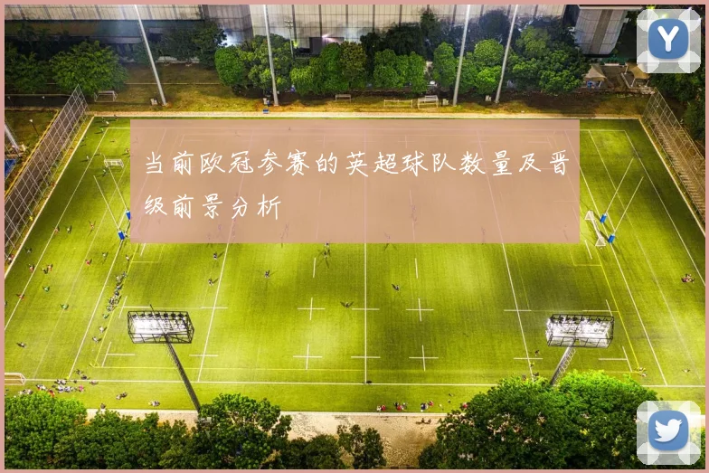 当前欧冠参赛的英超球队数量及晋级前景分析